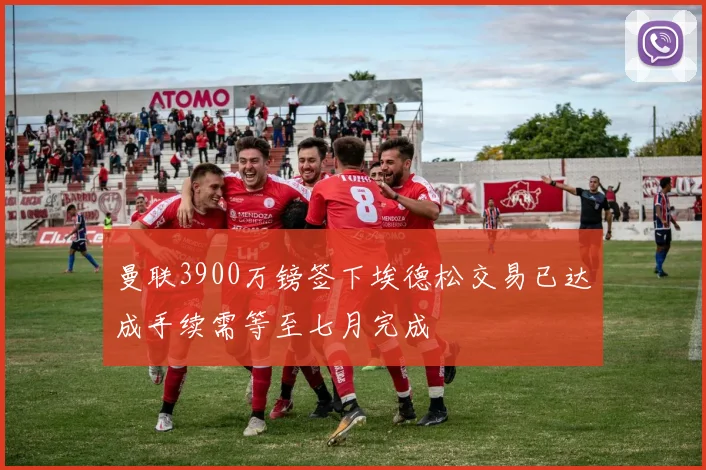 曼联3900万镑签下埃德松交易已达成手续需等至七月完成