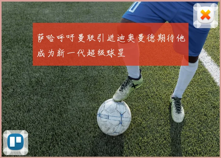 萨哈呼吁曼联引进迪奥曼德期待他成为新一代超级球星