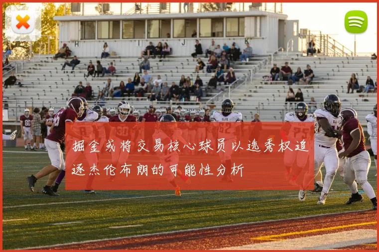 掘金或将交易核心球员以选秀权追逐杰伦布朗的可能性分析