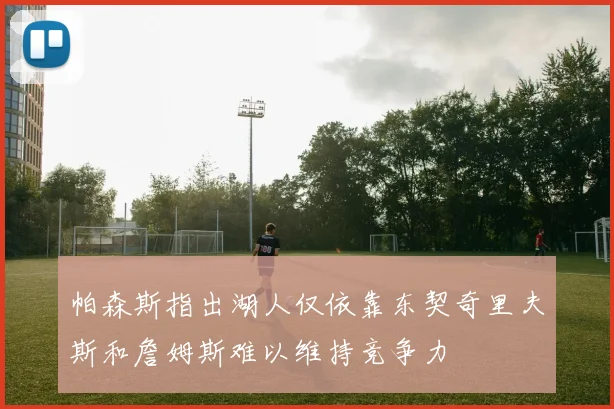 帕森斯指出湖人仅依靠东契奇里夫斯和詹姆斯难以维持竞争力